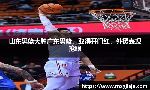山东男篮大胜广东男篮，取得开门红，外援表现抢眼