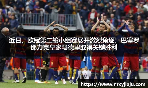 近日，欧冠第二轮小组赛展开激烈角逐，巴塞罗那力克皇家马德里取得关键胜利