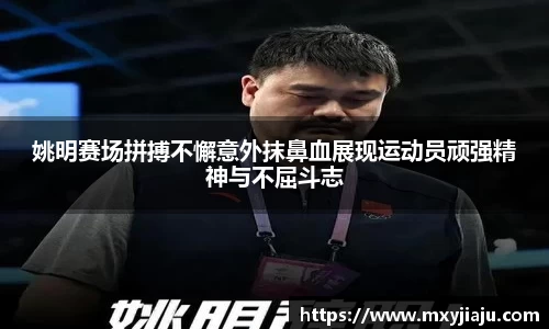 姚明赛场拼搏不懈意外抹鼻血展现运动员顽强精神与不屈斗志