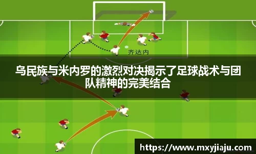 乌民族与米内罗的激烈对决揭示了足球战术与团队精神的完美结合