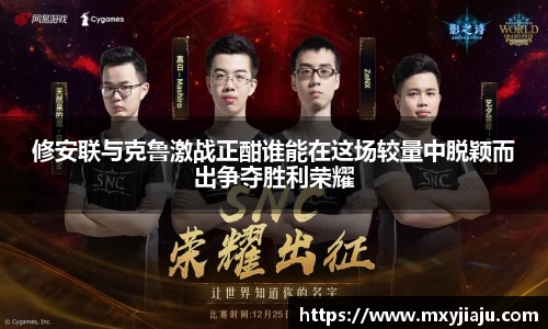 修安联与克鲁激战正酣谁能在这场较量中脱颖而出争夺胜利荣耀