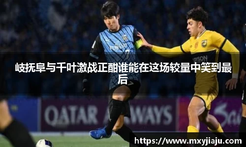 岐抚阜与千叶激战正酣谁能在这场较量中笑到最后