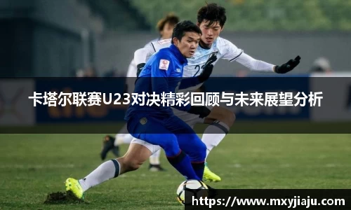 卡塔尔联赛U23对决精彩回顾与未来展望分析