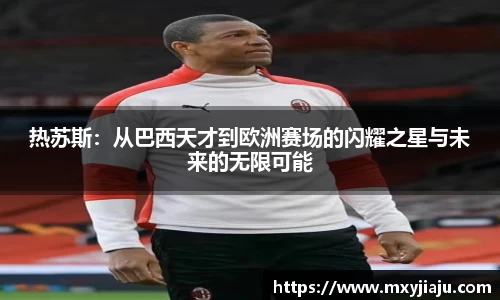 热苏斯：从巴西天才到欧洲赛场的闪耀之星与未来的无限可能