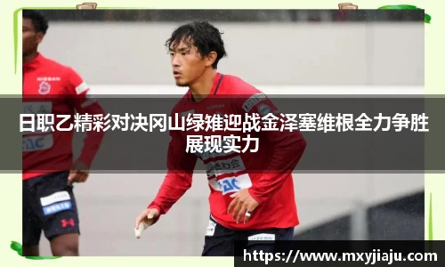 日职乙精彩对决冈山绿雉迎战金泽塞维根全力争胜展现实力
