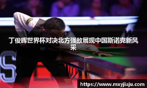 丁俊晖世界杯对决北方强敌展现中国斯诺克新风采