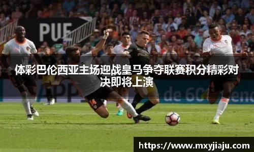 体彩巴伦西亚主场迎战皇马争夺联赛积分精彩对决即将上演