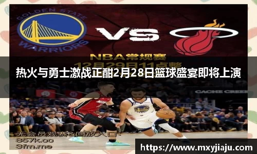 热火与勇士激战正酣2月28日篮球盛宴即将上演
