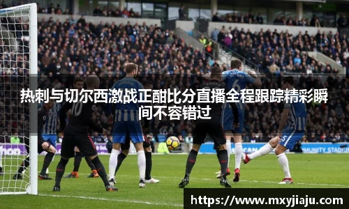 热刺与切尔西激战正酣比分直播全程跟踪精彩瞬间不容错过