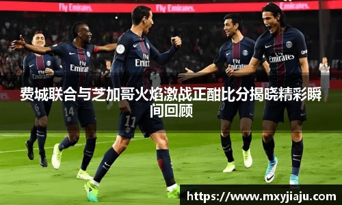 费城联合与芝加哥火焰激战正酣比分揭晓精彩瞬间回顾