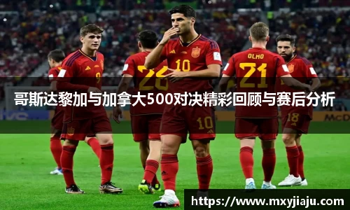 哥斯达黎加与加拿大500对决精彩回顾与赛后分析