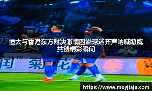 恒大与香港东方对决激情四溢球迷齐声呐喊助威共创精彩瞬间