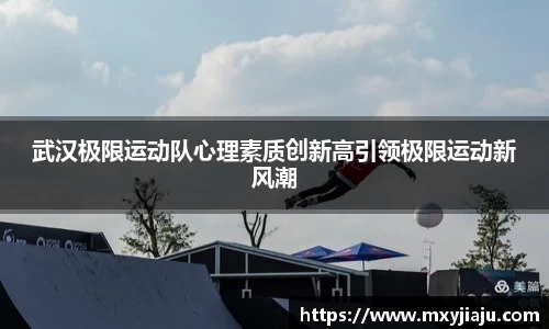 武汉极限运动队心理素质创新高引领极限运动新风潮