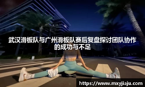 武汉滑板队与广州滑板队赛后复盘探讨团队协作的成功与不足